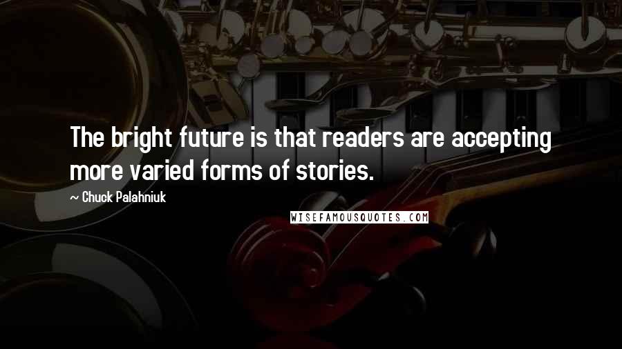 Chuck Palahniuk Quotes: The bright future is that readers are accepting more varied forms of stories.