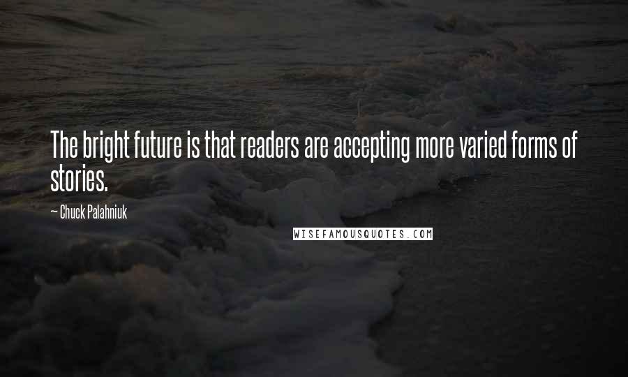 Chuck Palahniuk Quotes: The bright future is that readers are accepting more varied forms of stories.