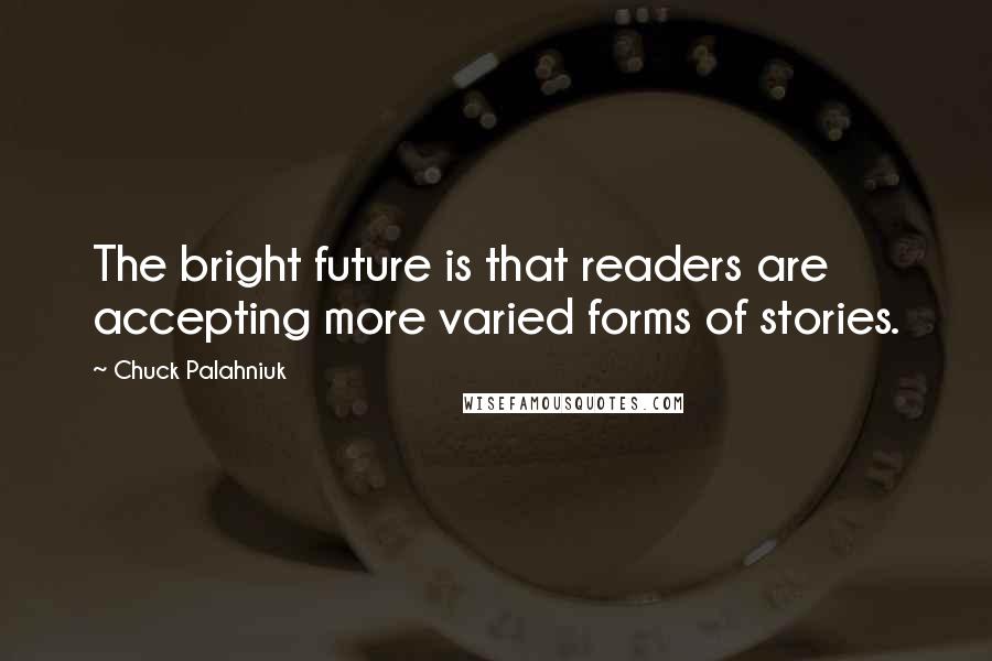 Chuck Palahniuk Quotes: The bright future is that readers are accepting more varied forms of stories.