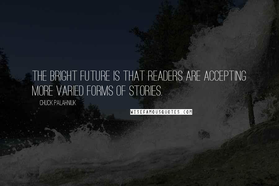 Chuck Palahniuk Quotes: The bright future is that readers are accepting more varied forms of stories.