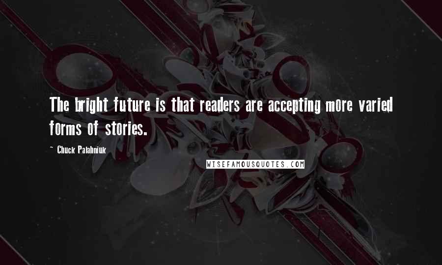 Chuck Palahniuk Quotes: The bright future is that readers are accepting more varied forms of stories.
