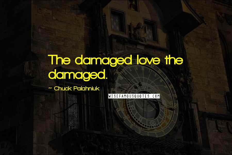 Chuck Palahniuk Quotes: The damaged love the damaged.