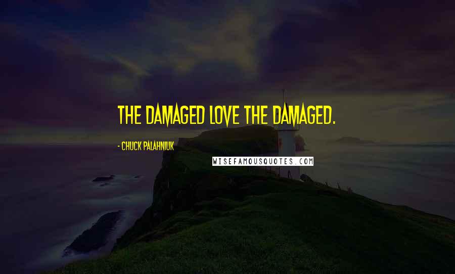 Chuck Palahniuk Quotes: The damaged love the damaged.