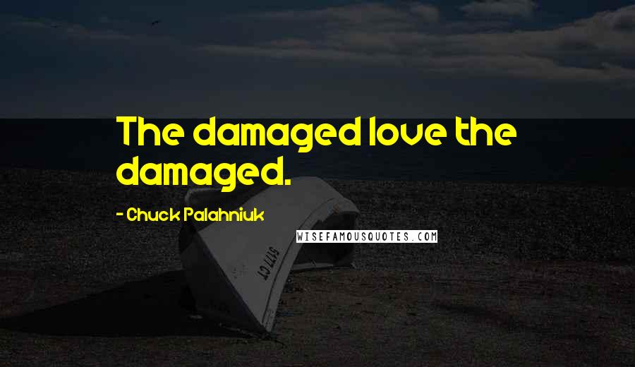 Chuck Palahniuk Quotes: The damaged love the damaged.