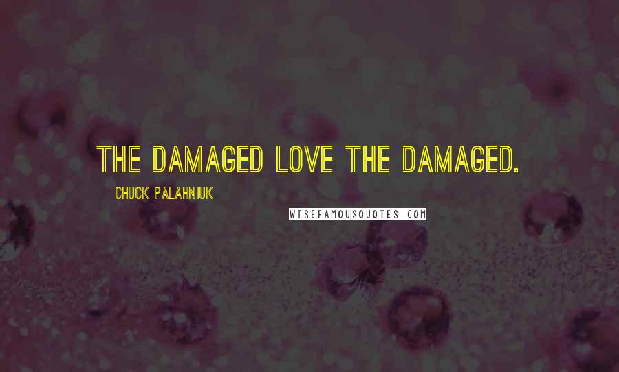 Chuck Palahniuk Quotes: The damaged love the damaged.