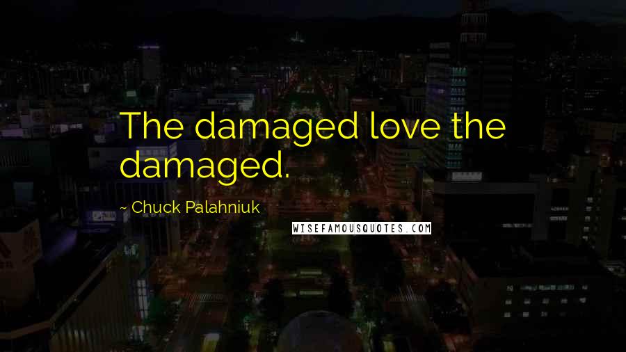 Chuck Palahniuk Quotes: The damaged love the damaged.