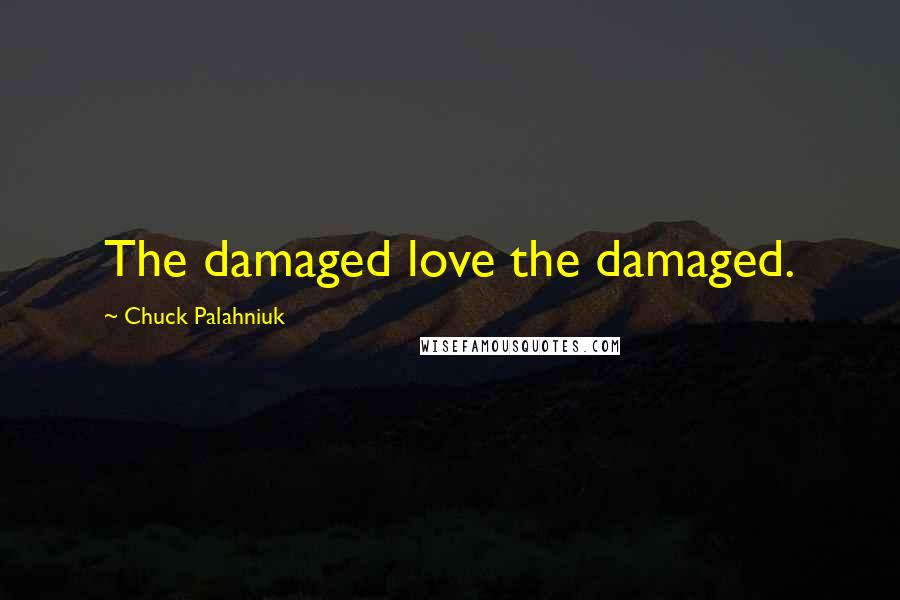 Chuck Palahniuk Quotes: The damaged love the damaged.