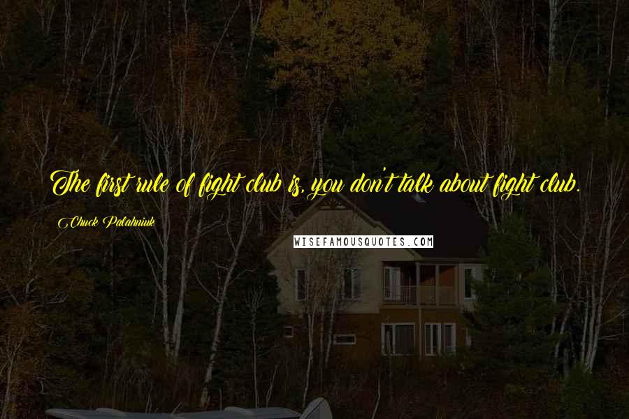 Chuck Palahniuk Quotes: The first rule of fight club is, you don't talk about fight club.