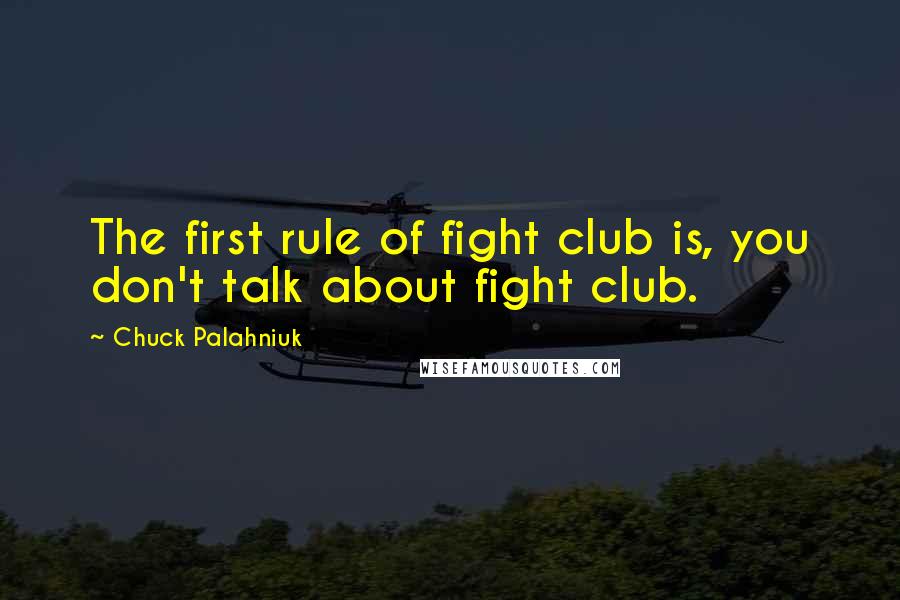 Chuck Palahniuk Quotes: The first rule of fight club is, you don't talk about fight club.