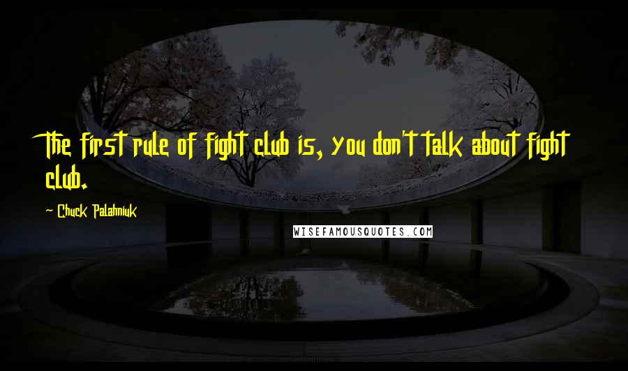 Chuck Palahniuk Quotes: The first rule of fight club is, you don't talk about fight club.