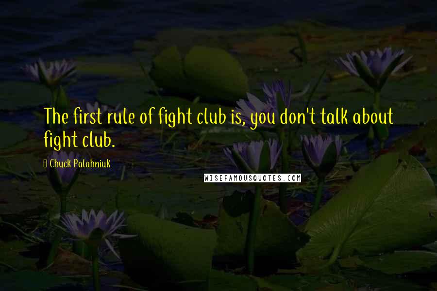 Chuck Palahniuk Quotes: The first rule of fight club is, you don't talk about fight club.