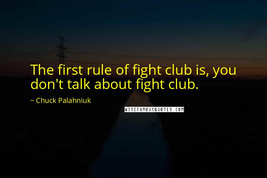 Chuck Palahniuk Quotes: The first rule of fight club is, you don't talk about fight club.