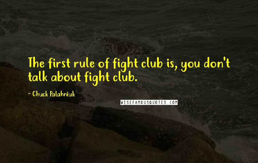 Chuck Palahniuk Quotes: The first rule of fight club is, you don't talk about fight club.