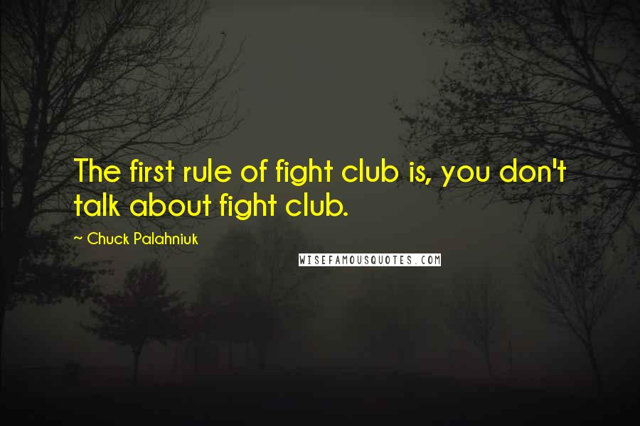 Chuck Palahniuk Quotes: The first rule of fight club is, you don't talk about fight club.