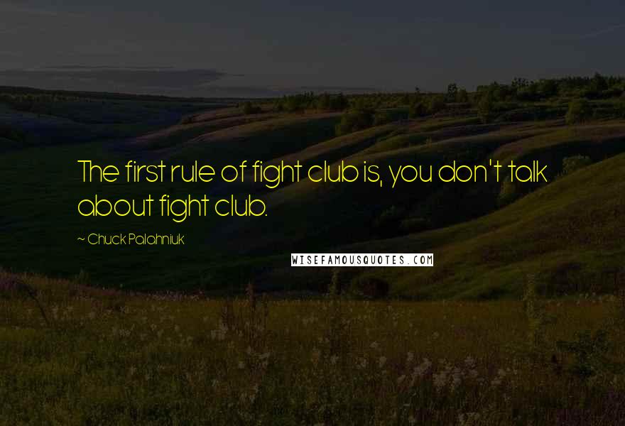 Chuck Palahniuk Quotes: The first rule of fight club is, you don't talk about fight club.