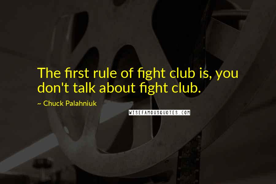 Chuck Palahniuk Quotes: The first rule of fight club is, you don't talk about fight club.