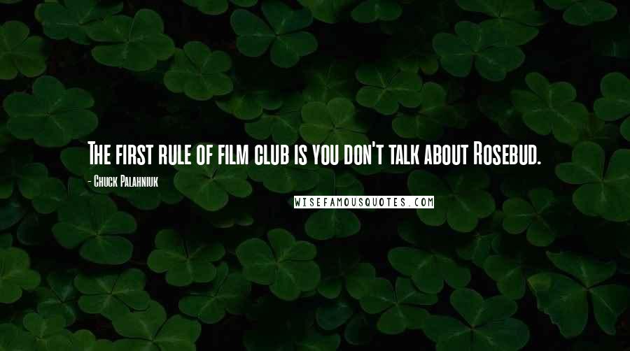 Chuck Palahniuk Quotes: The first rule of film club is you don't talk about Rosebud.