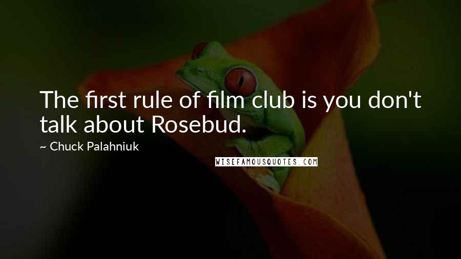 Chuck Palahniuk Quotes: The first rule of film club is you don't talk about Rosebud.