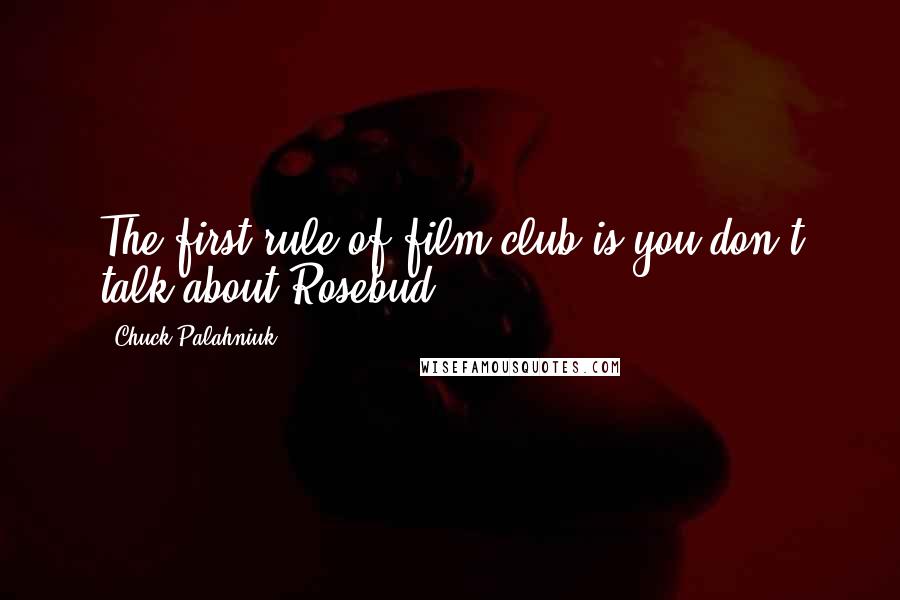 Chuck Palahniuk Quotes: The first rule of film club is you don't talk about Rosebud.