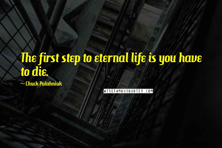 Chuck Palahniuk Quotes: The first step to eternal life is you have to die.
