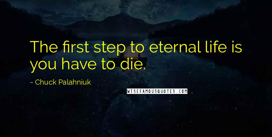 Chuck Palahniuk Quotes: The first step to eternal life is you have to die.