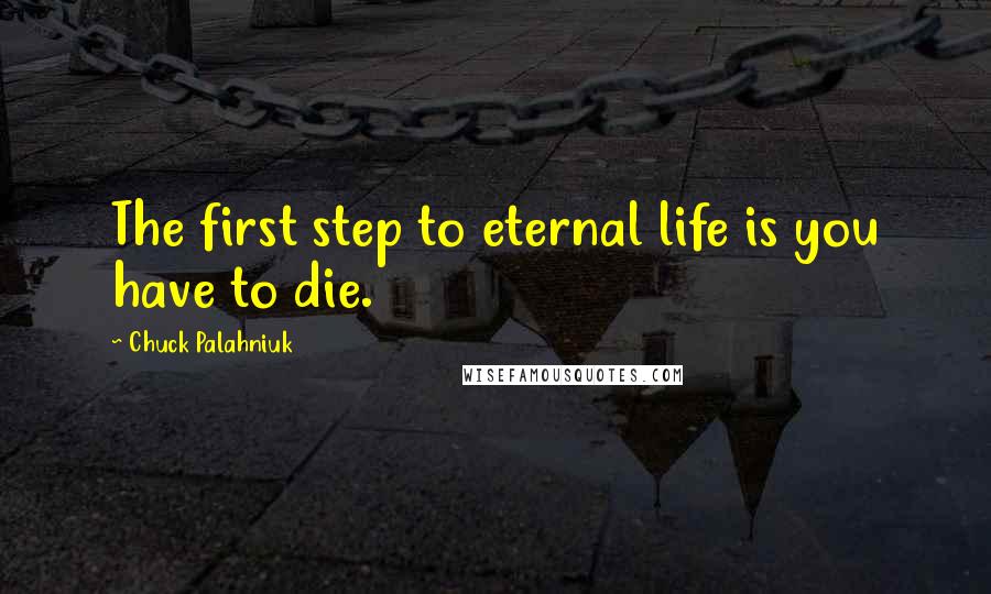 Chuck Palahniuk Quotes: The first step to eternal life is you have to die.