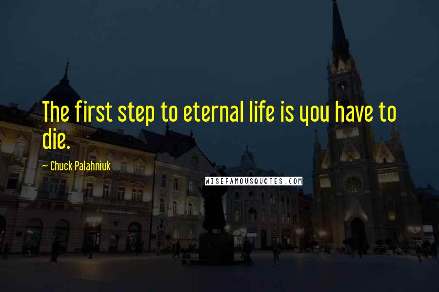 Chuck Palahniuk Quotes: The first step to eternal life is you have to die.