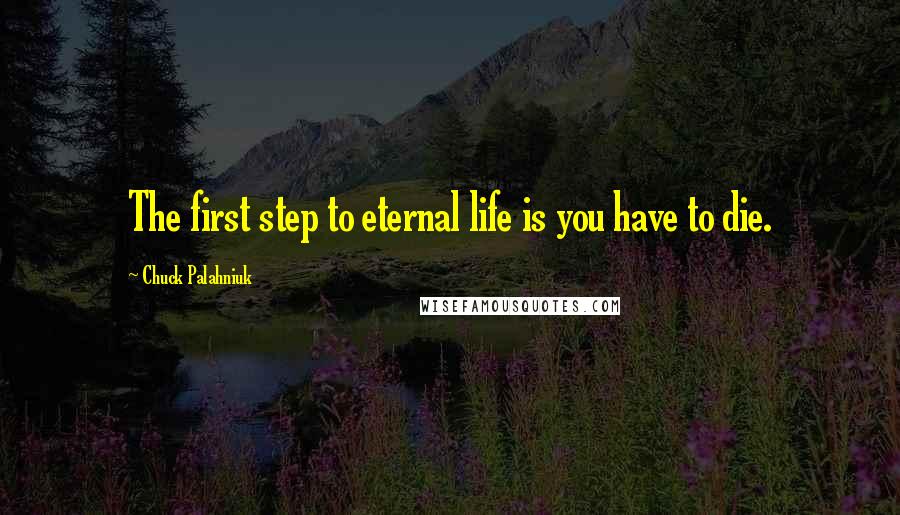 Chuck Palahniuk Quotes: The first step to eternal life is you have to die.