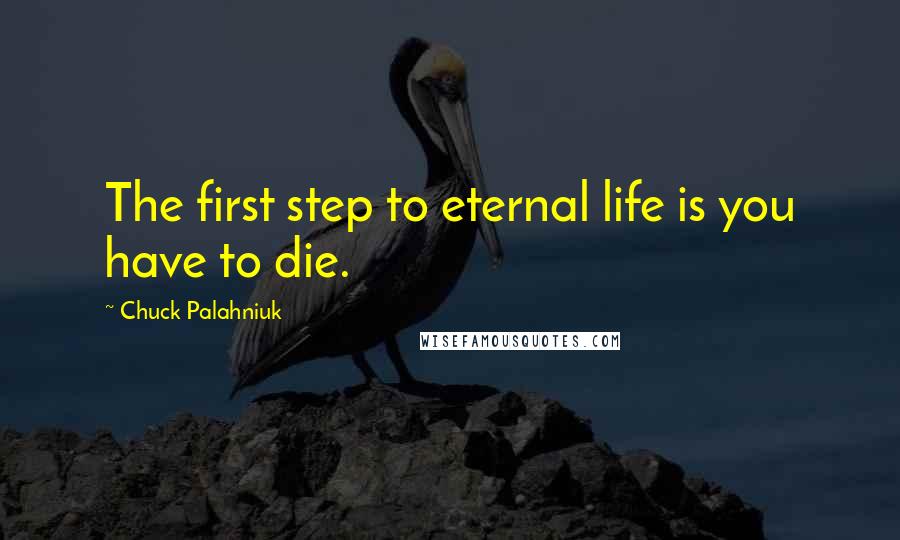 Chuck Palahniuk Quotes: The first step to eternal life is you have to die.