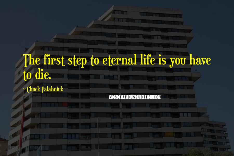 Chuck Palahniuk Quotes: The first step to eternal life is you have to die.