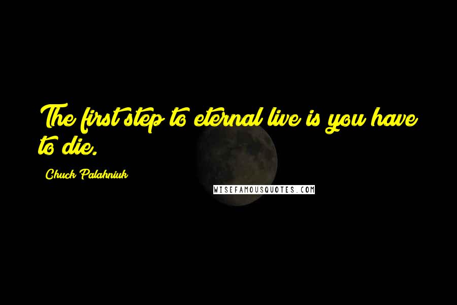 Chuck Palahniuk Quotes: The first step to eternal live is you have to die.