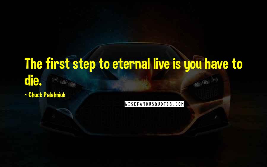 Chuck Palahniuk Quotes: The first step to eternal live is you have to die.