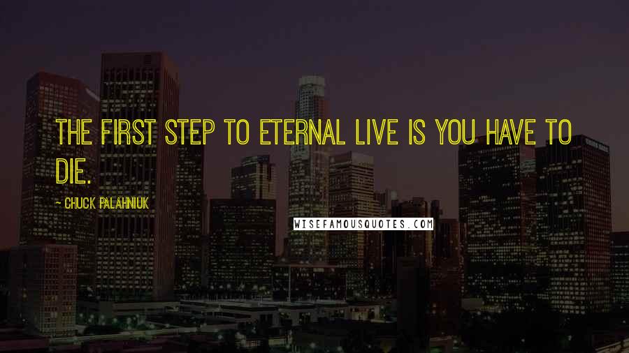 Chuck Palahniuk Quotes: The first step to eternal live is you have to die.