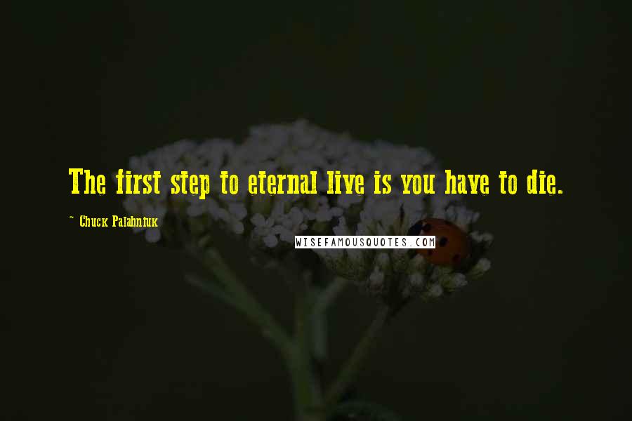 Chuck Palahniuk Quotes: The first step to eternal live is you have to die.