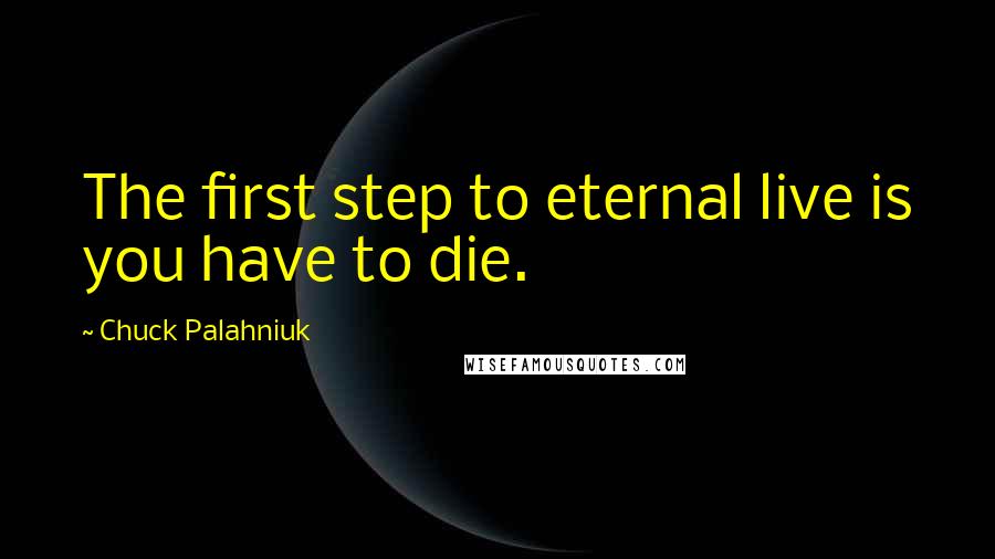 Chuck Palahniuk Quotes: The first step to eternal live is you have to die.