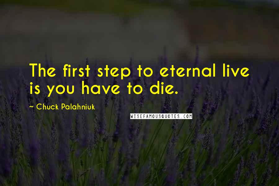 Chuck Palahniuk Quotes: The first step to eternal live is you have to die.