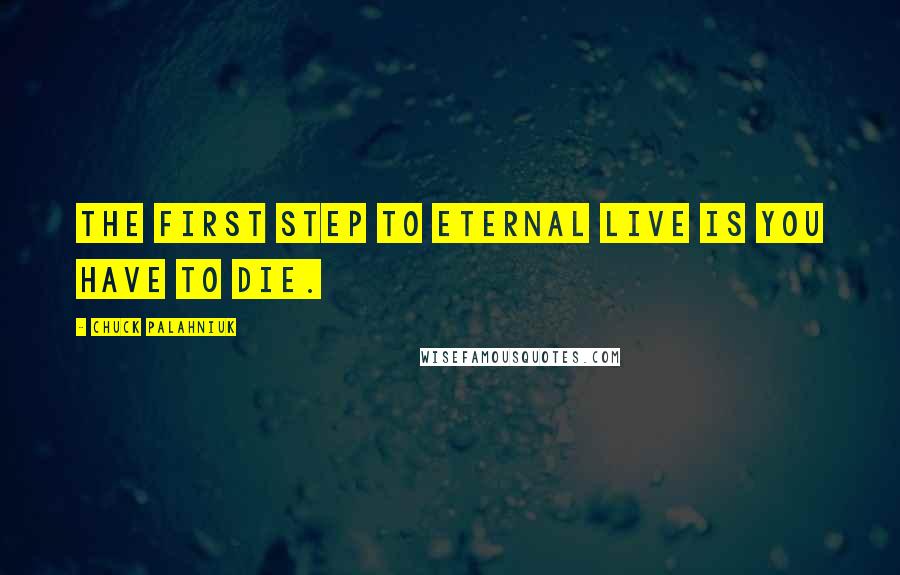 Chuck Palahniuk Quotes: The first step to eternal live is you have to die.