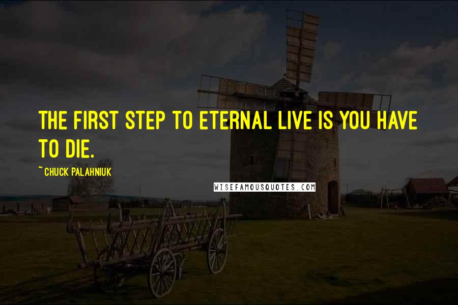 Chuck Palahniuk Quotes: The first step to eternal live is you have to die.