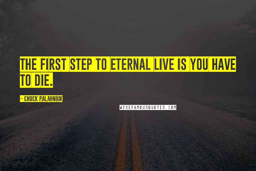 Chuck Palahniuk Quotes: The first step to eternal live is you have to die.