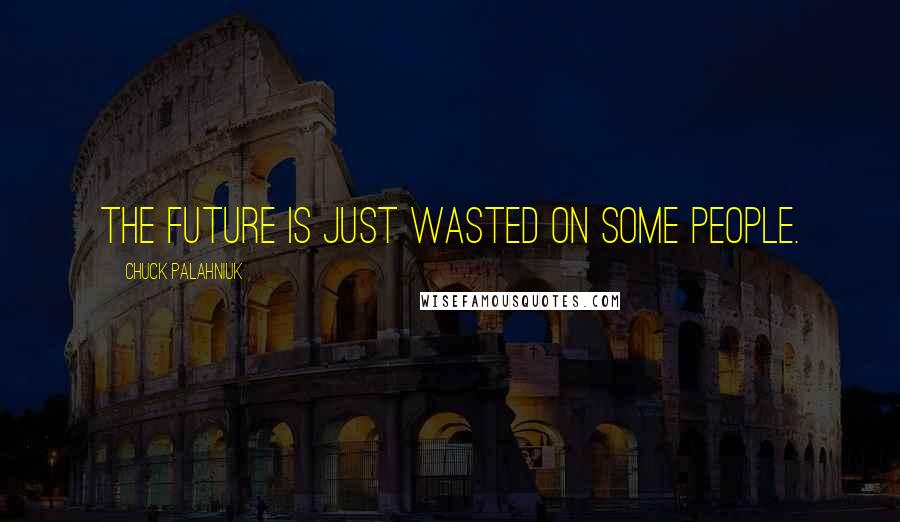 Chuck Palahniuk Quotes: The future is just wasted on some people.