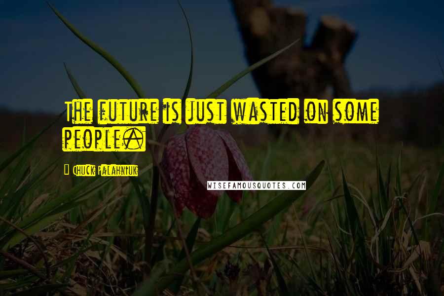 Chuck Palahniuk Quotes: The future is just wasted on some people.