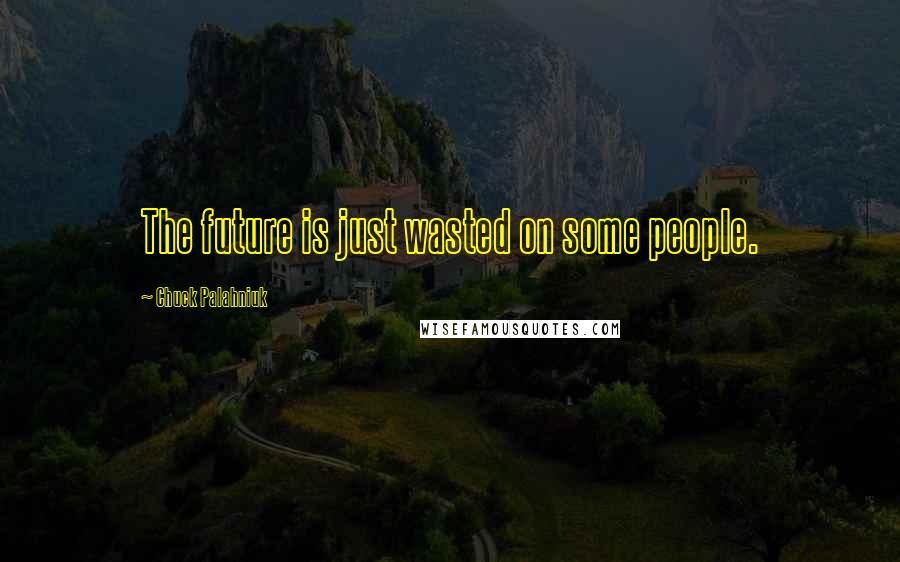 Chuck Palahniuk Quotes: The future is just wasted on some people.