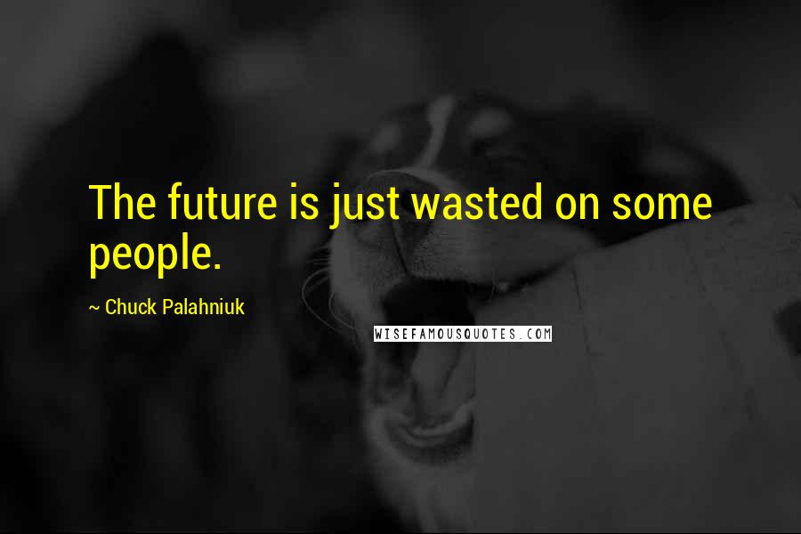 Chuck Palahniuk Quotes: The future is just wasted on some people.