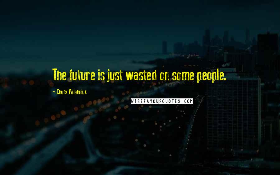 Chuck Palahniuk Quotes: The future is just wasted on some people.