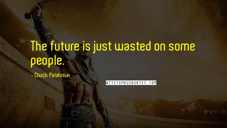 Chuck Palahniuk Quotes: The future is just wasted on some people.