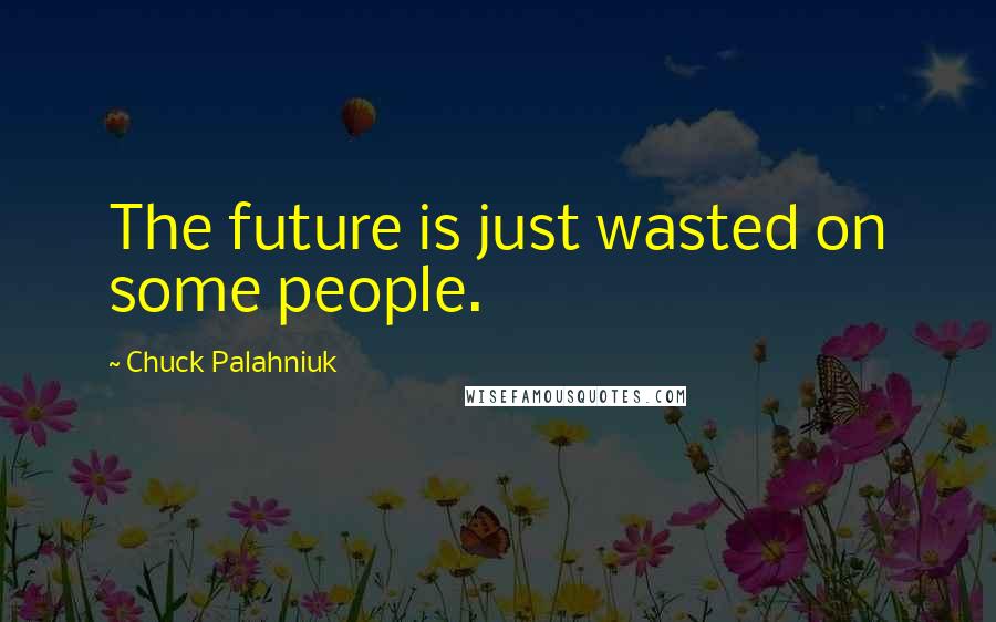 Chuck Palahniuk Quotes: The future is just wasted on some people.