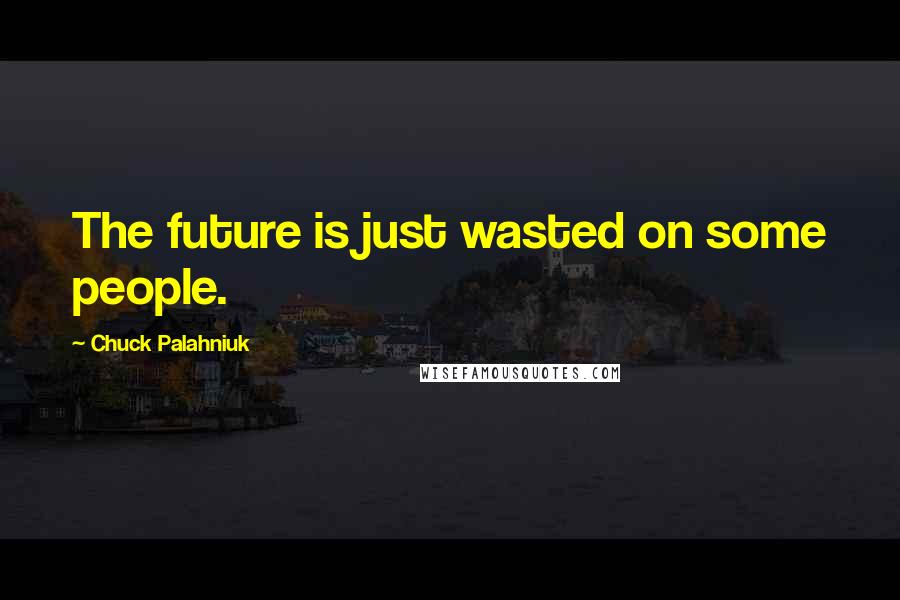 Chuck Palahniuk Quotes: The future is just wasted on some people.