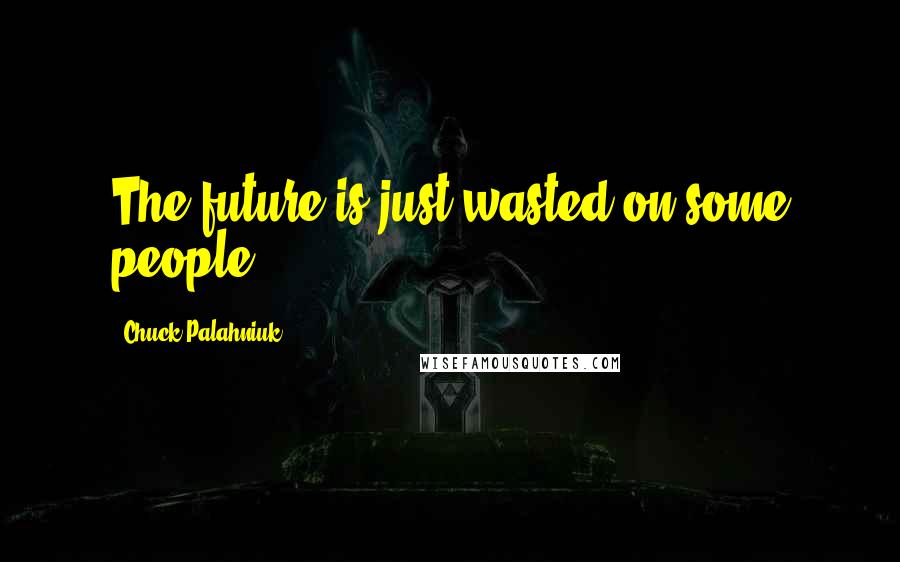 Chuck Palahniuk Quotes: The future is just wasted on some people.