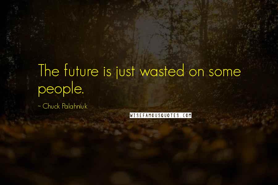 Chuck Palahniuk Quotes: The future is just wasted on some people.