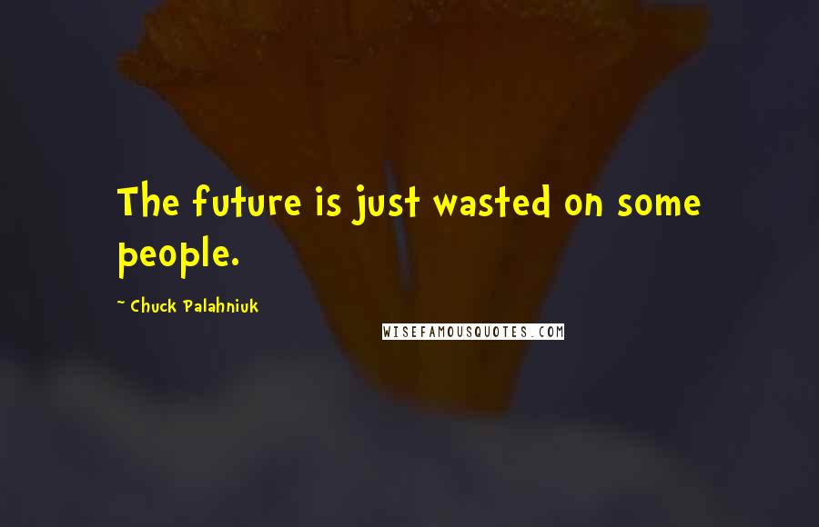 Chuck Palahniuk Quotes: The future is just wasted on some people.